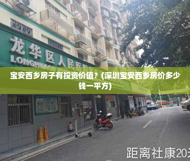 宝安西乡房子有投资价值？(深圳宝安西乡房价多少钱一平方)