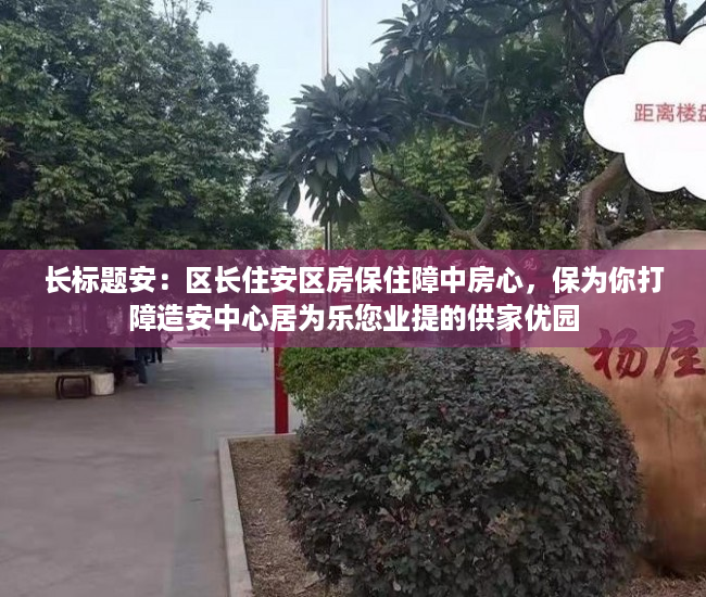长标题安：区长住安区房保住障中房心，保为你打障造安中心居为乐您业提的供家优园