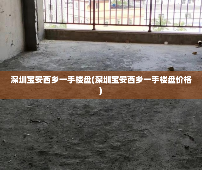 深圳宝安西乡一手楼盘(深圳宝安西乡一手楼盘价格)