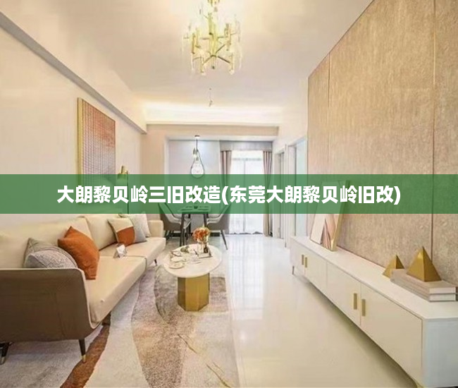大朗黎贝岭三旧改造(东莞大朗黎贝岭旧改) 大朗黎贝岭三旧改造(东莞大朗黎贝岭旧改)