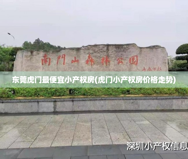 东莞虎门最便宜小产权房(虎门小产权房价格走势) 东莞虎门最便宜小产权房(虎门小产权房价格走势)
