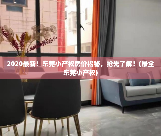 2020最新！东莞小产权房价揭秘，抢先了解！(最全东莞小产权)