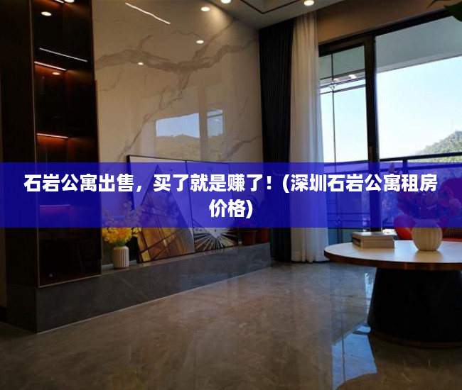 石岩公寓出售，买了就是赚了！(深圳石岩公寓租房价格)