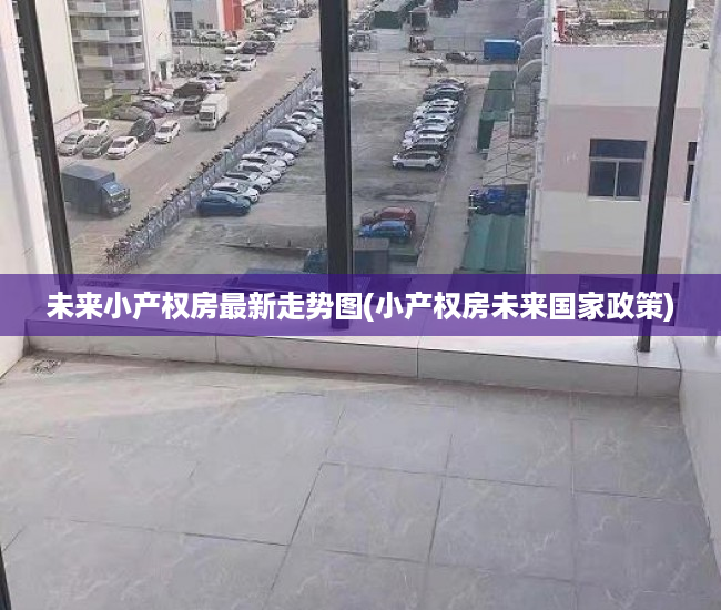 未来小产权房最新走势图(小产权房未来国家政策)