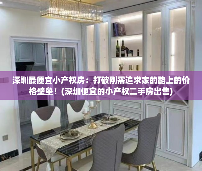 深圳最便宜小产权房：打破刚需追求家的路上的价格壁垒！(深圳便宜的小产权二手房出售)
