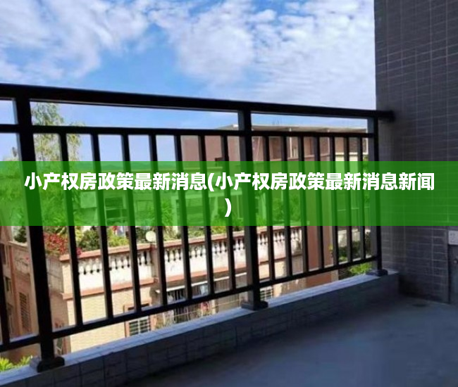 小产权房政策最新消息(小产权房政策最新消息新闻) 小产权房政策最新消息(小产权房政策最新消息新闻)
