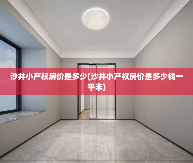 沙井小产权房价是多少(沙井小产权房价是多少钱一平米) 沙井小产权房价是多少(沙井小产权房价是多少钱一平米)