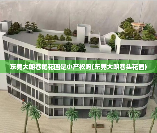 东莞大朗巷尾花园是小产权吗(东莞大朗巷头花园) 东莞大朗巷尾花园是小产权吗(东莞大朗巷头花园)