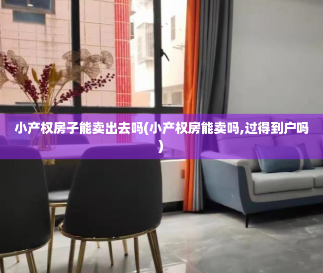 小产权房子能卖出去吗(小产权房能卖吗,过得到户吗) 小产权房子能卖出去吗(小产权房能卖吗,过得到户吗)