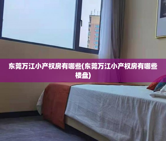 东莞万江小产权房有哪些(东莞万江小产权房有哪些楼盘)