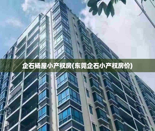 企石杨屋小产权房(东莞企石小产权房价) 企石杨屋小产权房(东莞企石小产权房价)