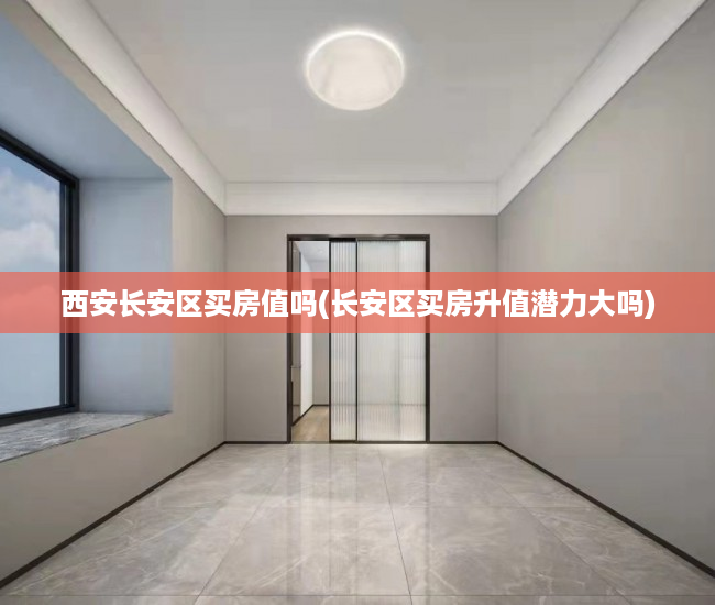 西安长安区买房值吗(长安区买房升值潜力大吗) 西安长安区买房值吗(长安区买房升值潜力大吗)