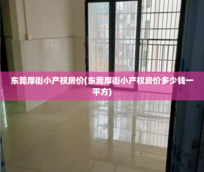 东莞厚街小产权房价(东莞厚街小产权房价多少钱一平方)