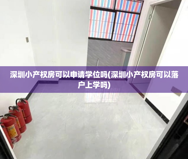 深圳小产权房可以申请学位吗(深圳小产权房可以落户上学吗) 深圳小产权房可以申请学位吗(深圳小产权房可以落户上学吗)