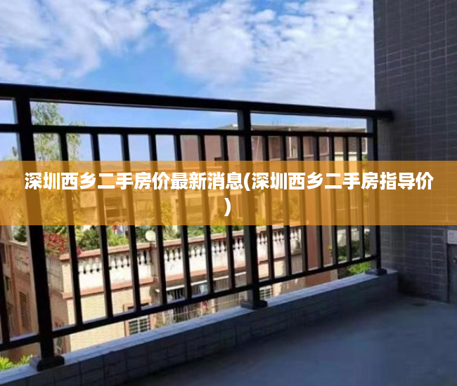 深圳西乡二手房价最新消息(深圳西乡二手房指导价) 深圳西乡二手房价最新消息(深圳西乡二手房指导价)