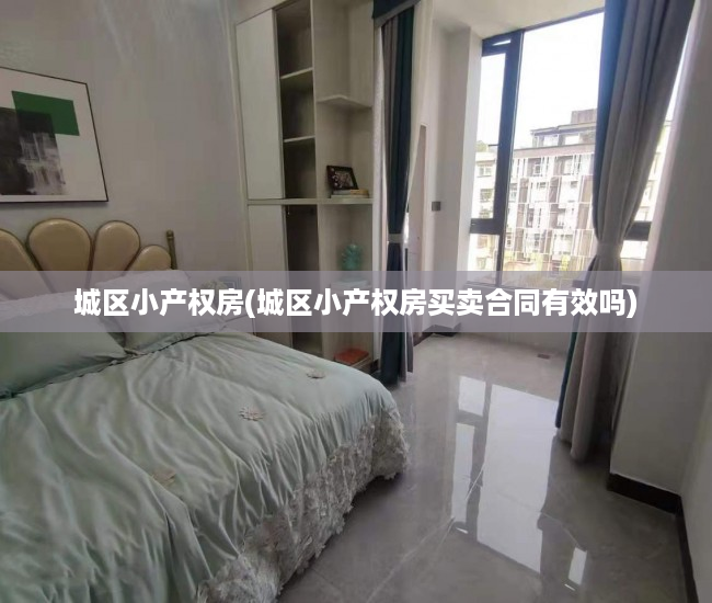 城区小产权房(城区小产权房买卖合同有效吗) 城区小产权房(城区小产权房买卖合同有效吗)
