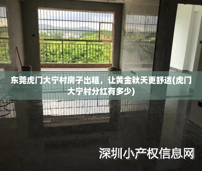 东莞虎门大宁村房子出租，让黄金秋天更舒适(虎门大宁村分红有多少)