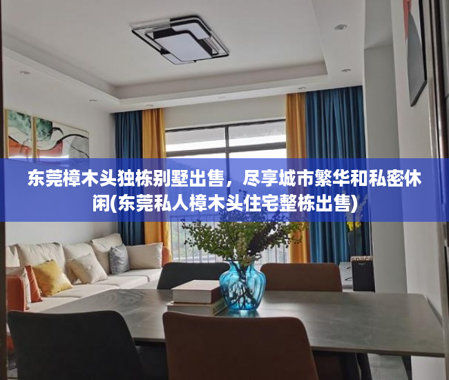 东莞樟木头独栋别墅出售，尽享城市繁华和私密休闲(东莞私人樟木头住宅整栋出售)