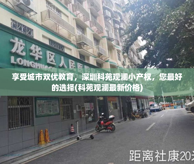 享受城市双优教育，深圳科苑观澜小产权，您最好的选择(科苑观澜最新价格)