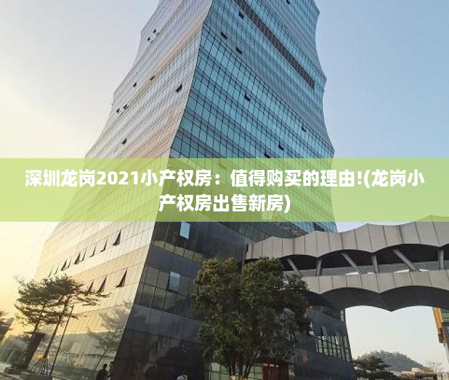 深圳龙岗2021小产权房：值得购买的理由!(龙岗小产权房出售新房)