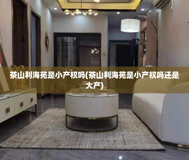 茶山利海苑是小产权吗(茶山利海苑是小产权吗还是大产) 茶山利海苑是小产权吗(茶山利海苑是小产权吗还是大产)