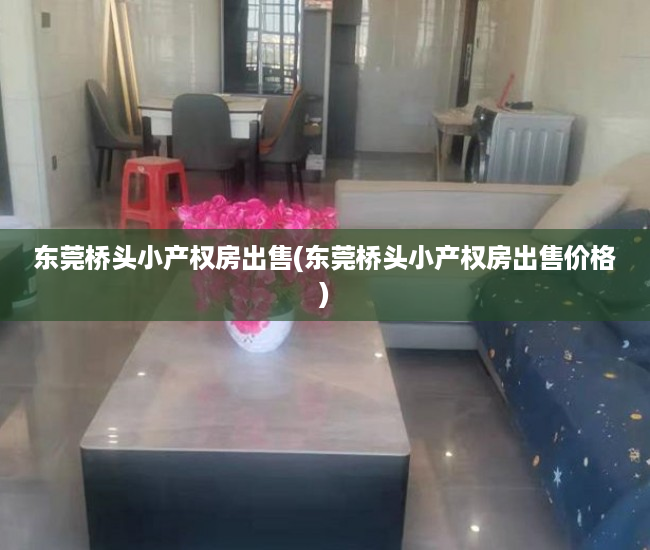 东莞桥头小产权房出售(东莞桥头小产权房出售价格) 东莞桥头小产权房出售(东莞桥头小产权房出售价格)