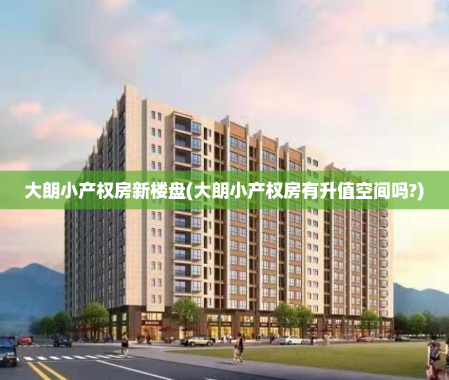 大朗小产权房新楼盘(大朗小产权房有升值空间吗?) 大朗小产权房新楼盘(大朗小产权房有升值空间吗?)