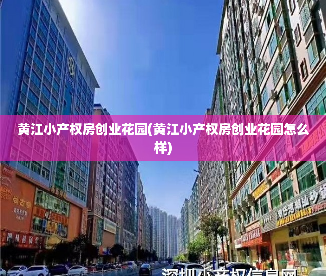 黄江小产权房创业花园(黄江小产权房创业花园怎么样) 黄江小产权房创业花园(黄江小产权房创业花园怎么样)