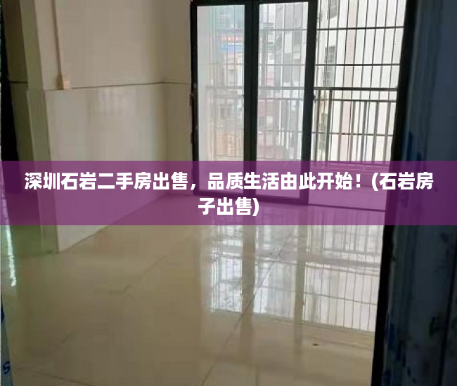 深圳石岩二手房出售，品质生活由此开始！(石岩房子出售)