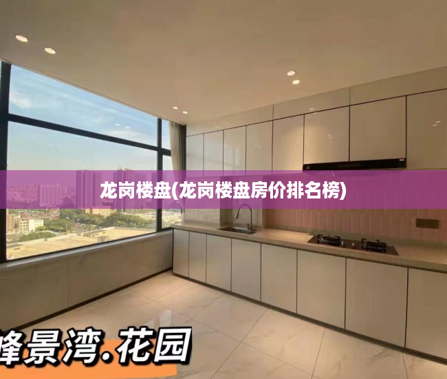 龙岗楼盘(龙岗楼盘房价排名榜) 龙岗楼盘(龙岗楼盘房价排名榜)