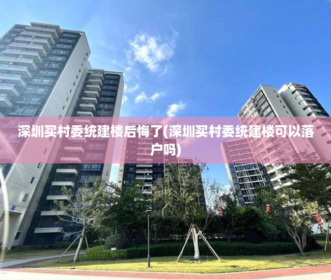 深圳买村委统建楼后悔了(深圳买村委统建楼可以落户吗) 深圳买村委统建楼后悔了(深圳买村委统建楼可以落户吗)