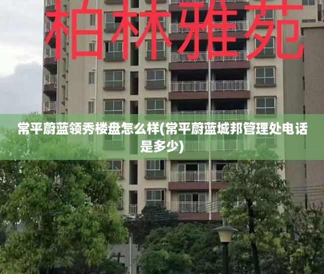 常平蔚蓝领秀楼盘怎么样(常平蔚蓝城邦管理处电话是多少)