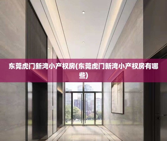 东莞虎门新湾小产权房(东莞虎门新湾小产权房有哪些)