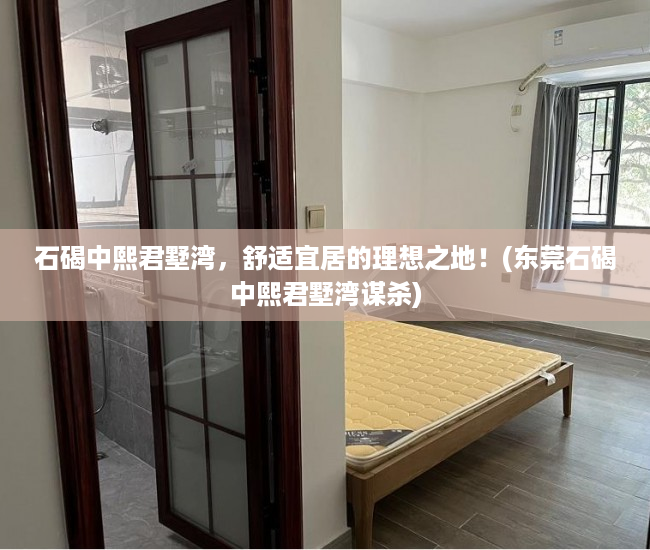 石碣中熙君墅湾，舒适宜居的理想之地！(东莞石碣中熙君墅湾谋杀)