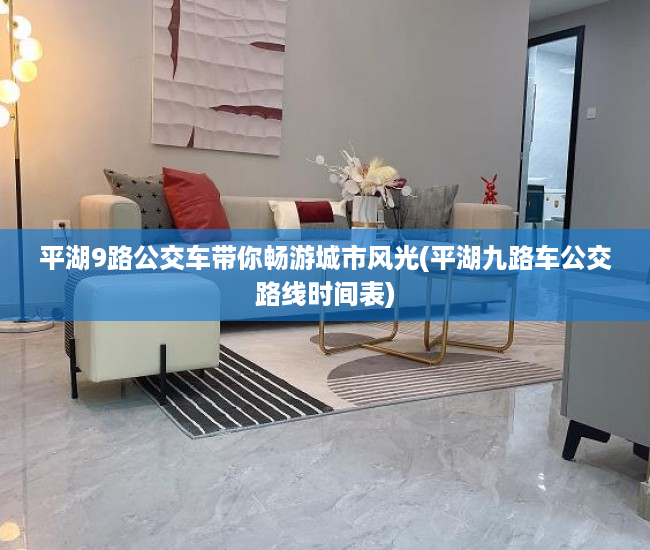 平湖9路公交车带你畅游城市风光(平湖九路车公交路线时间表)