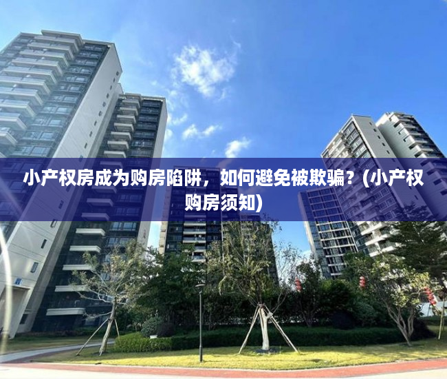 小产权房成为购房陷阱，如何避免被欺骗？(小产权购房须知)