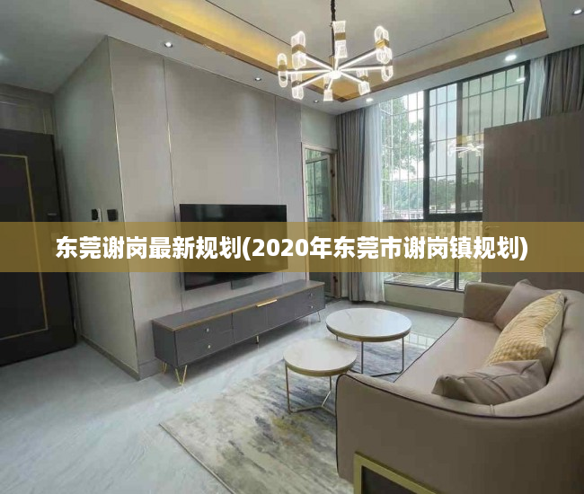 东莞谢岗最新规划(2020年东莞市谢岗镇规划) 东莞谢岗最新规划(2020年东莞市谢岗镇规划)