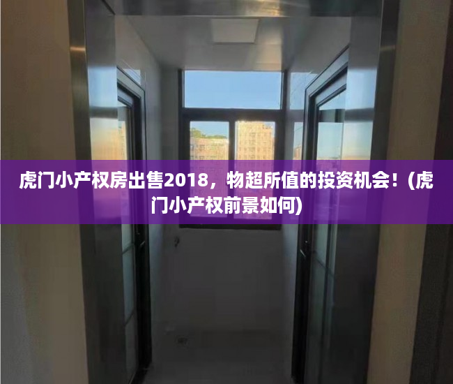 虎门小产权房出售2018，物超所值的投资机会！(虎门小产权前景如何)