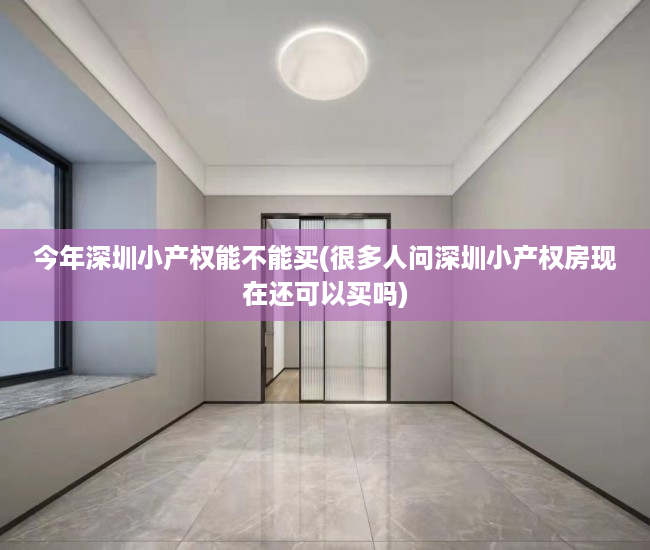 今年深圳小产权能不能买(很多人问深圳小产权房现在还可以买吗) 今年深圳小产权能不能买(很多人问深圳小产权房现在还可以买吗)