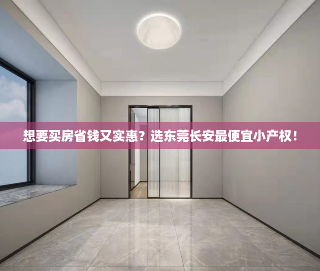 想要买房省钱又实惠？选东莞长安最便宜小产权！