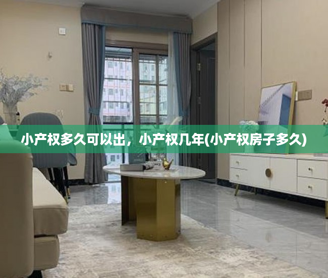 小产权多久可以出，小产权几年(小产权房子多久)
