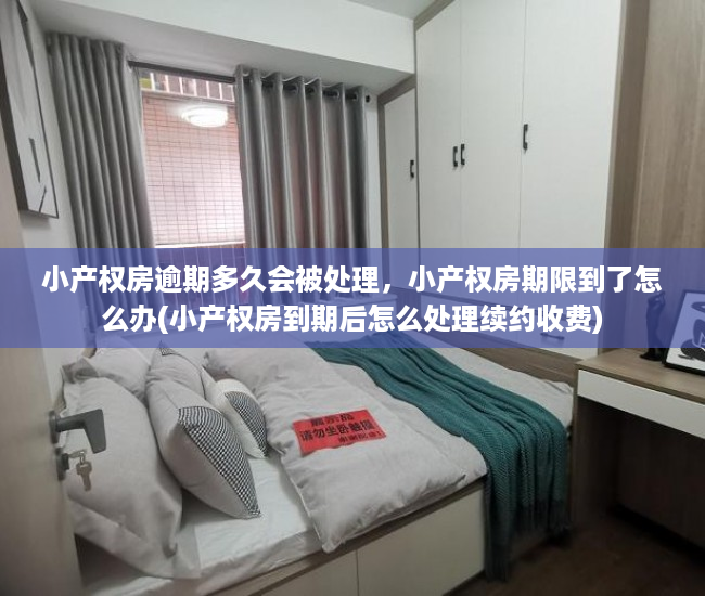 小产权房逾期多久会被处理，小产权房期限到了怎么办(小产权房到期后怎么处理续约收费)