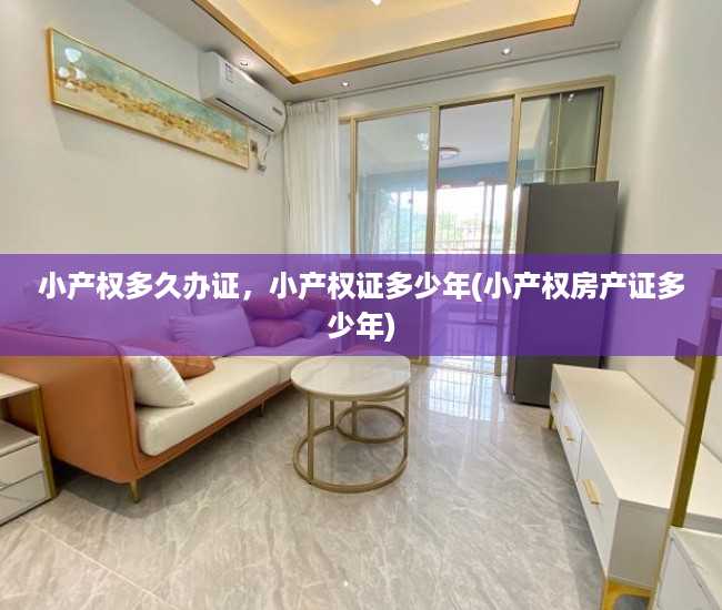 小产权多久办证，小产权证多少年(小产权房产证多少年)