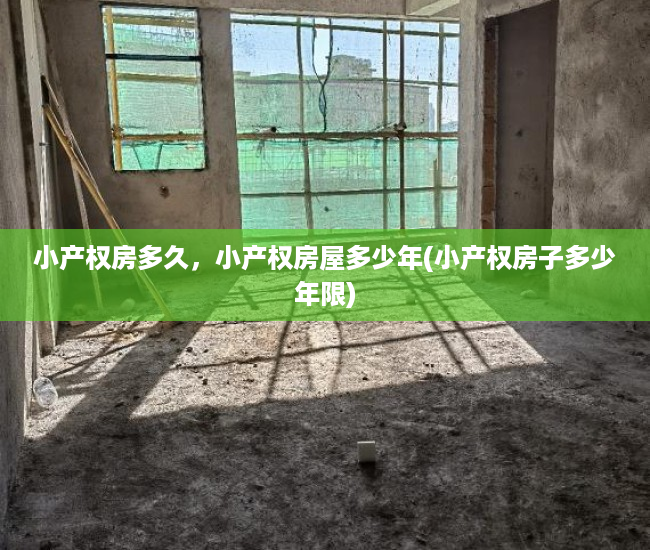 小产权房多久，小产权房屋多少年(小产权房子多少年限)