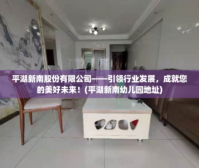 平湖新南股份有限公司——引领行业发展，成就您的美好未来！(平湖新南幼儿园地址)