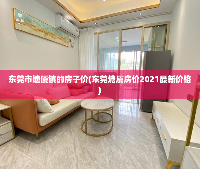 东莞市塘厦镇的房子价(东莞塘厦房价2021最新价格) 东莞市塘厦镇的房子价(东莞塘厦房价2021最新价格)