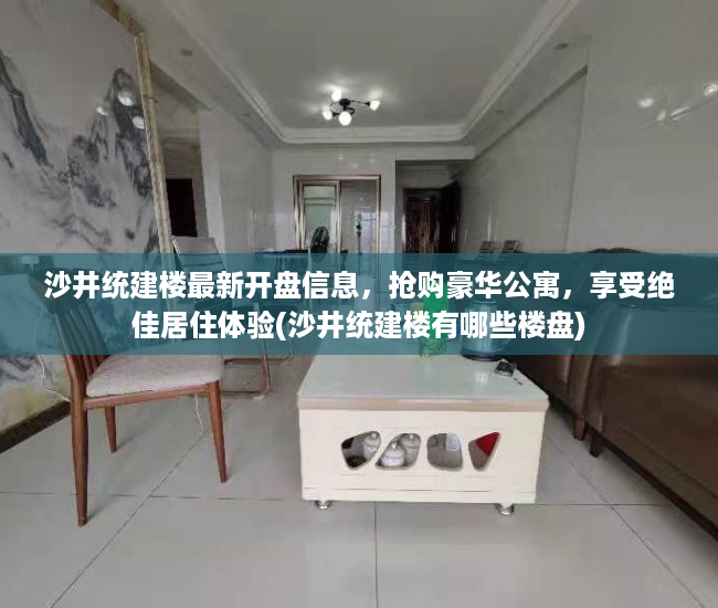 沙井统建楼最新开盘信息，抢购豪华公寓，享受绝佳居住体验(沙井统建楼有哪些楼盘)