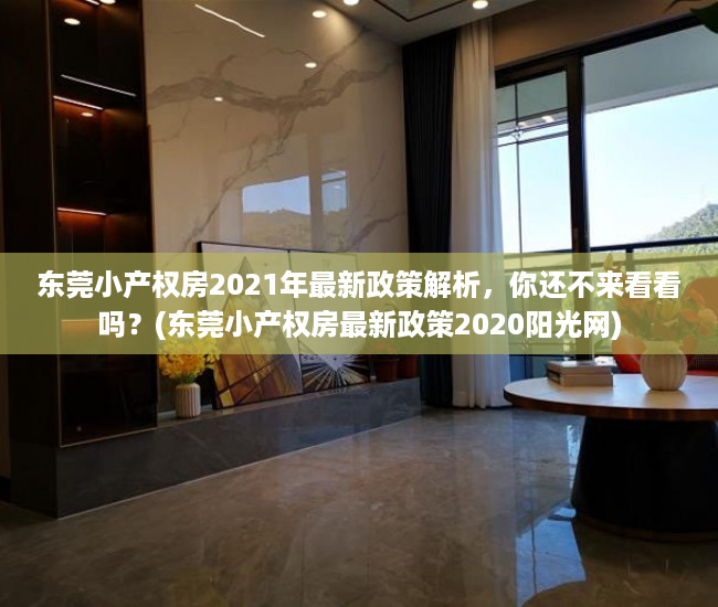 东莞小产权房2021年最新政策解析，你还不来看看吗？(东莞小产权房最新政策2020阳光网)