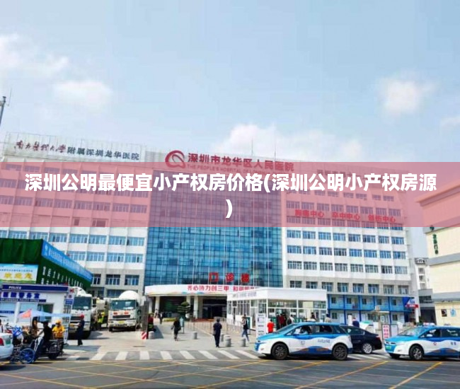 深圳公明最便宜小产权房价格(深圳公明小产权房源) 深圳公明最便宜小产权房价格(深圳公明小产权房源)