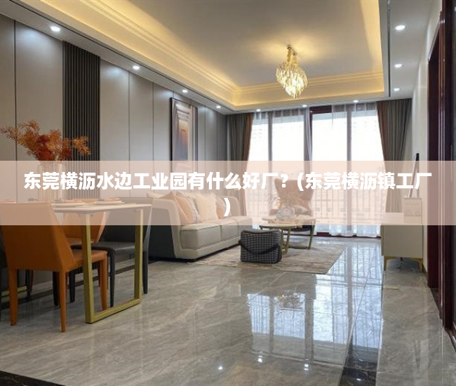 东莞横沥水边工业园有什么好厂?(东莞横沥镇工厂) 东莞横沥水边工业园有什么好厂?(东莞横沥镇工厂)